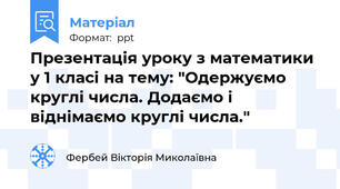 Презентація уроку з математики у 1 класі на тему: "Одержуємо круглі числа. Додаємо і віднімаємо круглі числа."