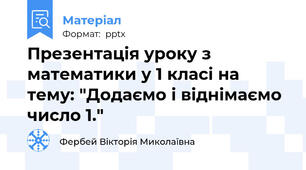Презентація уроку з математики у 1 класі на тему: "Додаємо і віднімаємо число 1."