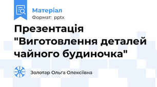 Презентація  "Виготовлення деталей чайного будиночка"