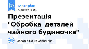 Презентація  "Обробка  деталей чайного будиночка"