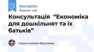 Консультація  “Економіка для дошкільнят та їх батьків”