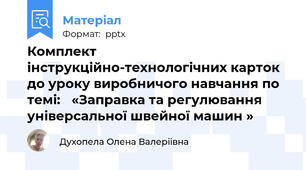 Комплект інструкційно-технологічних карток до уроку виробничого навчання по темі: «Заправка та регулювання універсальної швейної машин »