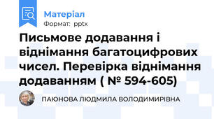 Письмове додавання і віднімання багатоцифрових чисел. Перевірка віднімання додаванням ( № 594-605)