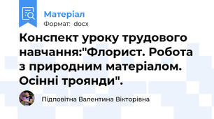 Конспект уроку трудового навчання:"Флорист. Робота з природним матеріалом. Осінні троянди".