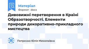 Дивовижні перетворення в Країні Образотворчості. Елементи природи декоративно-прикладного мистецтва