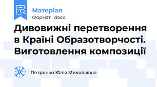 Дивовижні перетворення в Країні Образотворчості. Виготовлення композиції
