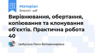 Вирівнювання, обертання, копіювання та клонування об'єктів. Практична робота 40