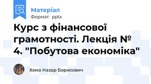 Курс з фінансової грамотності. Лекція № 4. "Побутова економіка"