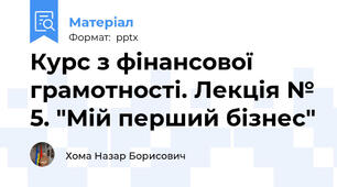 Курс з фінансової грамотності. Лекція № 5. "Мій перший бізнес"