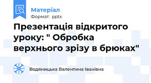 Презентація відкритого уроку: " Обробка верхнього зрізу в брюках"