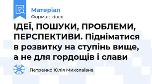 ІДЕЇ, ПОШУКИ, ПРОБЛЕМИ, ПЕРСПЕКТИВИ. Підніматися в розвитку на ступінь вище, а не для гордощів і слави