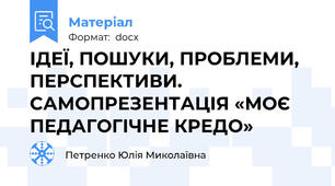 ІДЕЇ, ПОШУКИ, ПРОБЛЕМИ, ПЕРСПЕКТИВИ. САМОПРЕЗЕНТАЦІЯ «МОЄ ПЕДАГОГІЧНЕ КРЕДО»