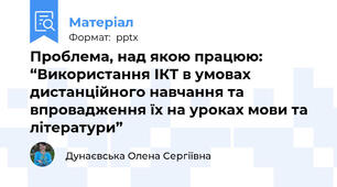 Проблема, над якою працюю:  “Використання ІКТ в умовах дистанційного навчання та впровадження їх на уроках мови та літератури”