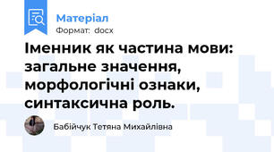 Іменник як частина мови: загальне значення, морфологічні ознаки, синтаксична роль.