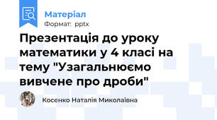 Презентація до уроку математики у 4 класі на тему "Узагальнюємо вивчене про дроби"