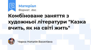 Комбіноване заняття з художньої літератури "Казка вчить, як на світі жить"