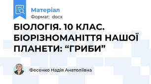 БІОЛОГІЯ. 10 КЛАС. БІОРІЗНОМАНІТТЯ НАШОЇ ПЛАНЕТИ: “ГРИБИ”