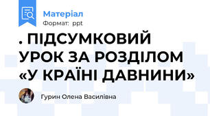 . ПІДСУМКОВИЙ УРОК ЗА РОЗДІЛОМ «У КРАЇНІ ДАВНИНИ»
