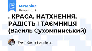 . КРАСА, НАТХНЕННЯ, РАДІСТЬ І ТАЄМНИЦЯ (Василь Сухомлинський)