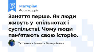 Заняття перше. Як люди живуть у  спільнотах і суспільстві. Чому люди пам'ятають свою історію.