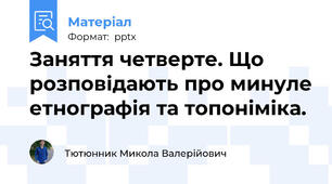 Заняття четверте. Що розповідають про минуле етнографія та топоніміка.