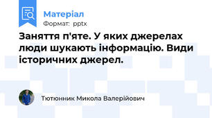 Заняття п'яте. У яких джерелах люди шукають інформацію. Види історичних джерел.