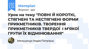 Урок на тему "ПОВНІ Й КОРОТКІ, СТЯГНЕНІ ТА НЕСТЯГНЕНІ ФОРМИ ПРИКМЕТНИКІВ. ТВОРЕННЯ ПРИКМЕТНИКІВ ТВЕРДОЇ  І М’ЯКОЇ ГРУПИ ЇХ ВІДМІНЮВАННЯ"