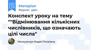 Конспект уроку на тему ""Відмінювання кількісних числівників, що означають цілі числа"