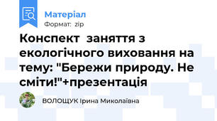 Конспект  заняття з екологічного виховання на тему: "Бережи природу. Не сміти!"+презентація