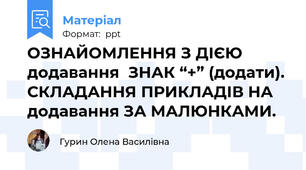 ОЗНАЙОМЛЕННЯ З ДІЄЮ додаванняЗНАК “+” (додати). СКЛАДАННЯ ПРИКЛАДІВ НА додавання ЗА МАЛЮНКАМИ.