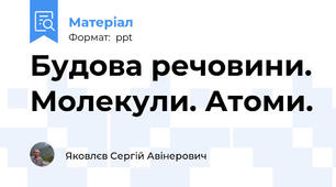 Будова речовини. Молекули. Атоми.