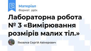 Лабораторна робота № 3 «Вимірювання розмірів малих тіл.»