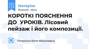 КОРОТКІ ПОЯСНЕННЯ  ДО  УРОКІВ. Лісовий пейзаж і його композиції.