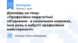 Доповідь на тему: «Професійно-педагогічні об'єднання   в соціальних мережах, їхня роль в набутті професійної майстерності»