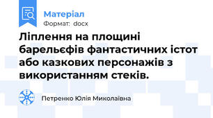 Ліплення на площині барельєфів фантастичних істот або казкових персонажів з використанням стеків.