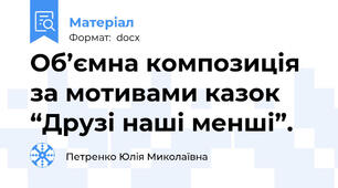Об’ємна композиція за мотивами казок “Друзі наші менші”.