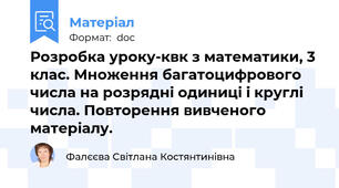 Розробка уроку-квк з математики, 3 клас. Множення багатоцифрового числа на розрядні одиниці і круглі числа. Повторення вивченого матеріалу.