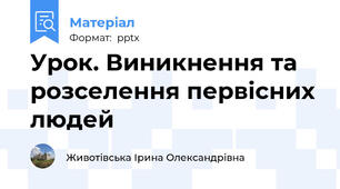 Урок. Виникнення та розселення первісних людей