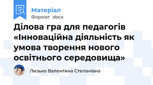 Ділова гра для педагогів  «Інноваційна діяльність як умова творення нового освітнього середовища»