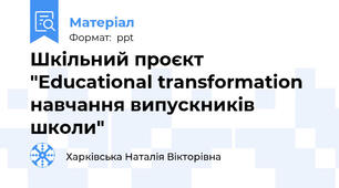Шкільний проєкт "Еducational transformation навчання випускників  школи"