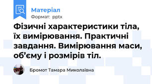 Фізичні характеристики тіла, їх вимірювання. Практичні завдання. Вимірювання маси, об’єму і розмірів тіл.