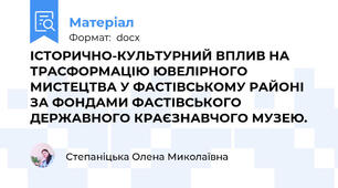ІСТОРИЧНО-КУЛЬТУРНИЙ ВПЛИВ НА ТРАСФОРМАЦІЮ ЮВЕЛІРНОГО МИСТЕЦТВА У ФАСТІВСЬКОМУ РАЙОНІ ЗА ФОНДАМИ ФАСТІВСЬКОГО ДЕРЖАВНОГО КРАЄЗНАВЧОГО МУЗЕЮ.