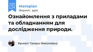 Ознайомлення з приладами та обладнанням для дослідження природи.