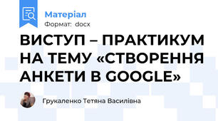 ВИСТУП – ПРАКТИКУМ НА ТЕМУ «СТВОРЕННЯ АНКЕТИ В GOOGLE»