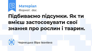 Підбиваємо підсумки. Як ти вмієш застосовувати свої знання про рослин і тварин.