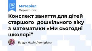 Конспект заняття для дітей старшого  дошкільного віку з математики «Ми сьогодні школярі”