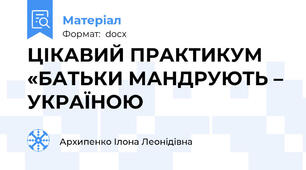 ЦІКАВИЙ ПРАКТИКУМ «БАТЬКИ МАНДРУЮТЬ – УКРАЇНОЮ