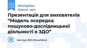 Презентація для вихователів “Модель осередка пошуково-дослідницької діяльності в ЗДО”