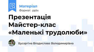 Презентація Майстер-клас «Маленькі трудолюби»