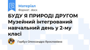 БУДУ Я ПРИРОДІ ДРУГОМ   Музейний інтегрований навчальний день у 2-му класі